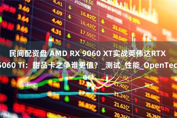 民间配资盘 AMD RX 9060 XT实战英伟达RTX 5060 Ti：甜品卡之争谁更值？_测试_性能_OpenTect