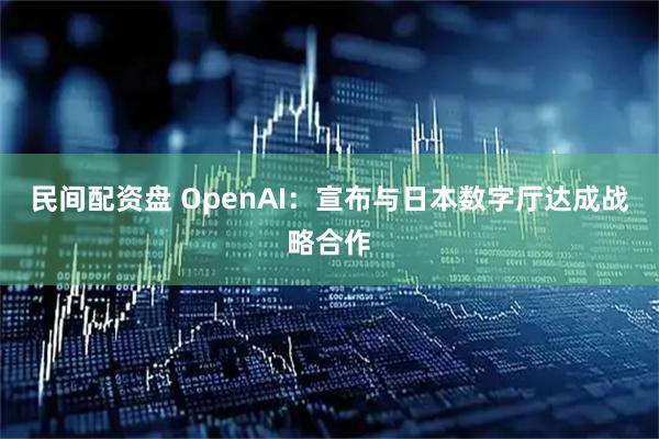 民间配资盘 OpenAI：宣布与日本数字厅达成战略合作